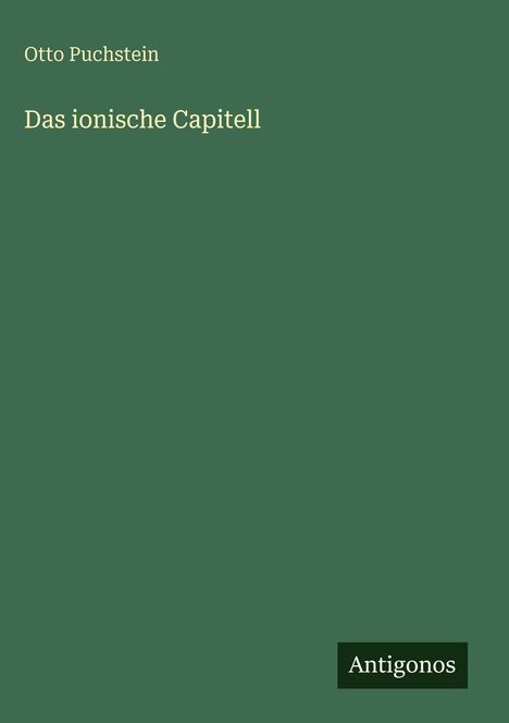 **Das ionische Capitell** von Otto Puchstein. Grüner Hintergrund mit weißem Text. Unten rechts Antigonos-Logo.