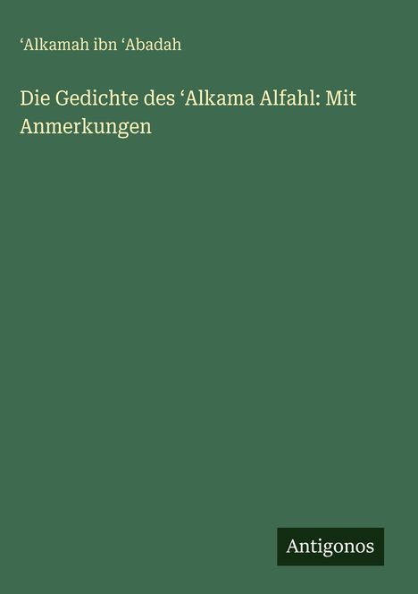 ¿Alkamah ibn ¿Abadah: Die Gedichte des ¿Alkama Alfahl: Mit Anmerkungen, Buch