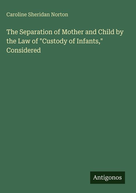 Caroline Sheridan Norton: The Separation of Mother and Child by the Law of "Custody of Infants," Considered, Buch