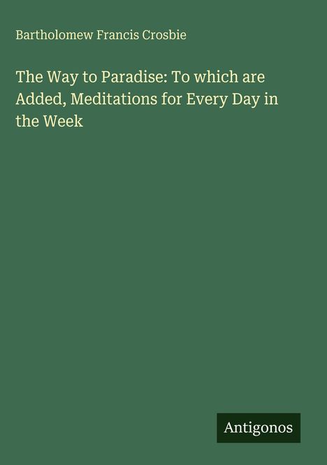 Bartholomew Francis Crosbie: The Way to Paradise: To which are Added, Meditations for Every Day in the Week, Buch