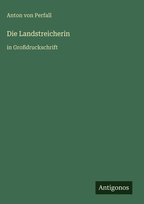 "Anton von Perfall. Die Landstreicherin in Großdruckschrift. Antigonos." Schlichtes Cover in Dunkelgrün.