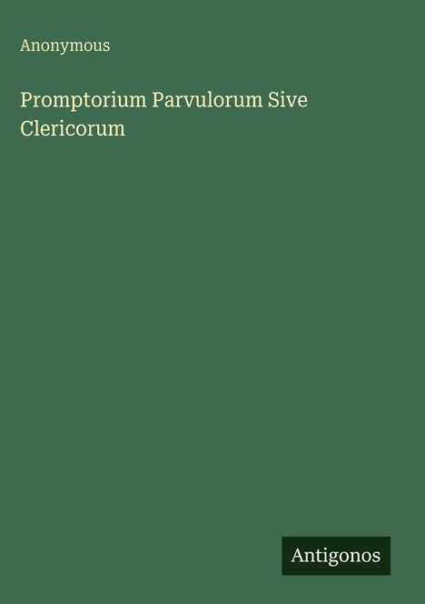 Text: "Anonymous. Promptorium Parvulorum Sive Clericorum. Antigonos." Schlichtes Design mit grünem Hintergrund.