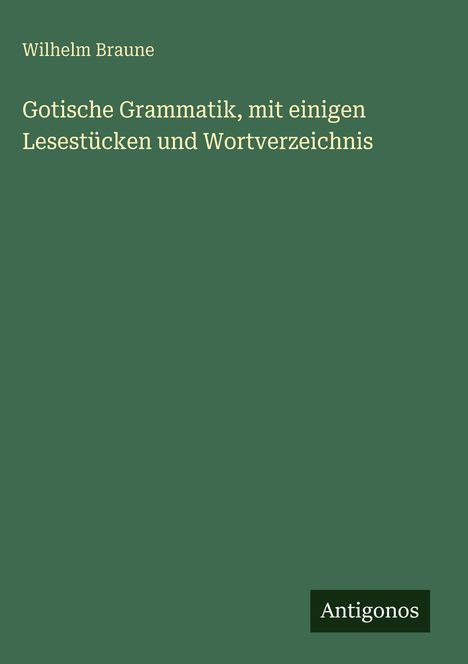 Buchtitel: "Gotische Grammatik, mit einigen Lesestücken und Wortverzeichnis" von Wilhelm Braune. Logo: Antigonos.