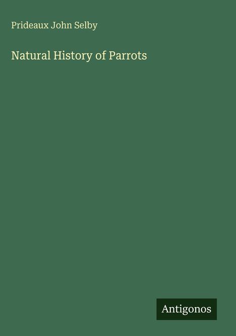 Grünes Cover mit Text: "Prideaux John Selby", "Natural History of Parrots" und Logo "Antigonos".