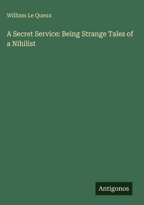 William Le Queux: A Secret Service: Being Strange Tales of a Nihilist, Buch