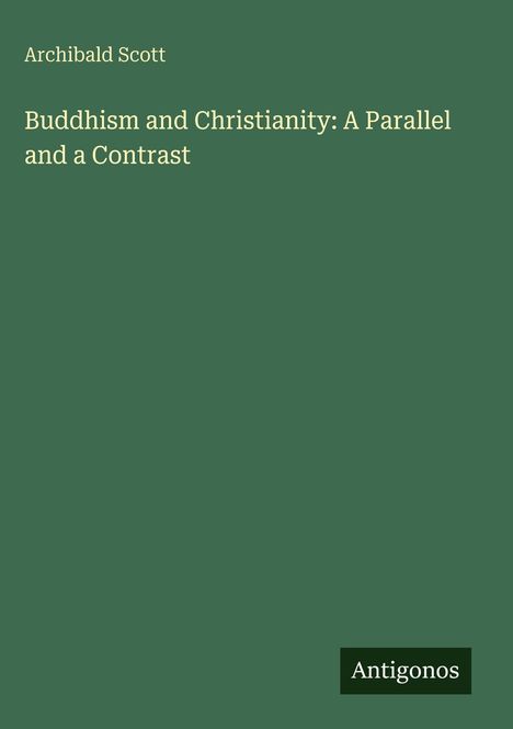 "Archibald Scott: Buddhism and Christianity: A Parallel and a Contrast. Unten in einer Ecke steht 'Antigonos'. Ein dunkler, grüner Hintergrund."