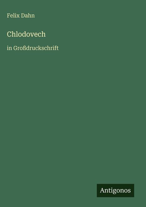 „Felix Dahn: Chlodovech in Großdruckschrift.“ Grüner Hintergrund, Label „Antigonos“.