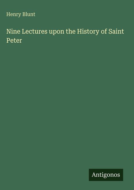 Henry Blunt, "Nine Lectures upon the History of Saint Peter". Grüner Hintergrund, unten rechts Logo: Antigonos.