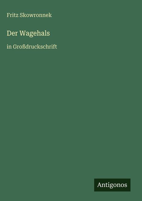 Grüner Hintergrund mit dem Titel "Der Wagehals" von Fritz Skowronnek, große Schrift, und das Logo "Antigonos" unten.