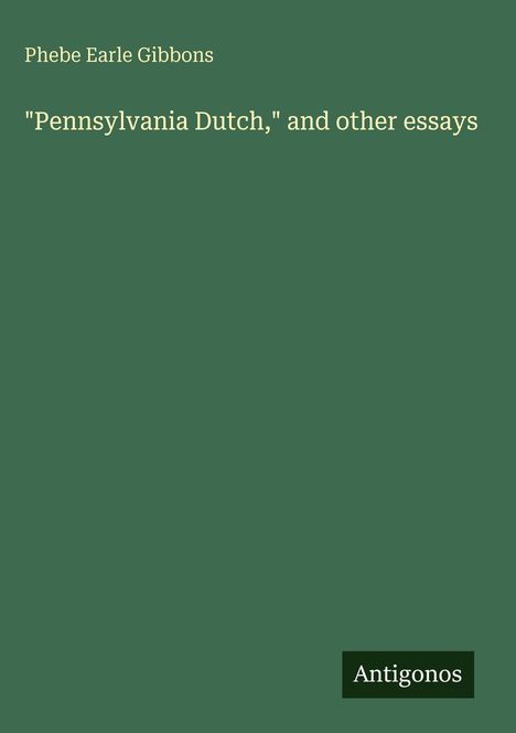 Titel: "Pennsylvania Dutch, and other essays" von Phebe Earle Gibbons. Unten rechts steht "Antigonos".