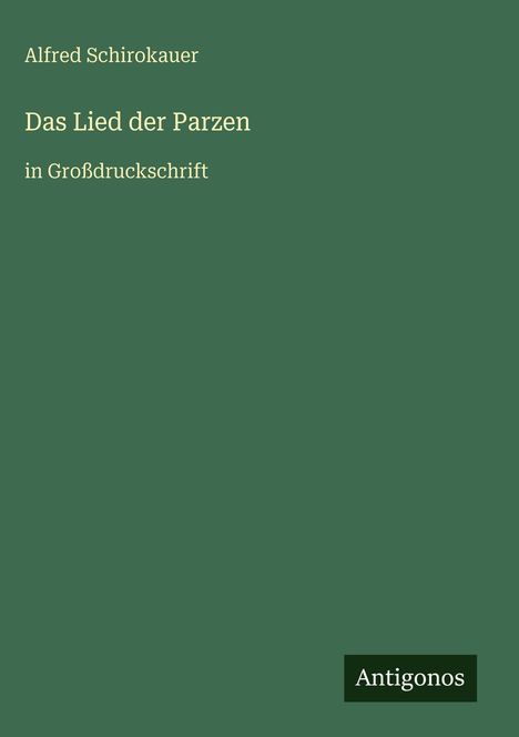 "Alfred Schirokauer, Das Lied der Parzen, in Großdruckschrift, Antigonos" auf grünem Hintergrund in weißer Schrift.
