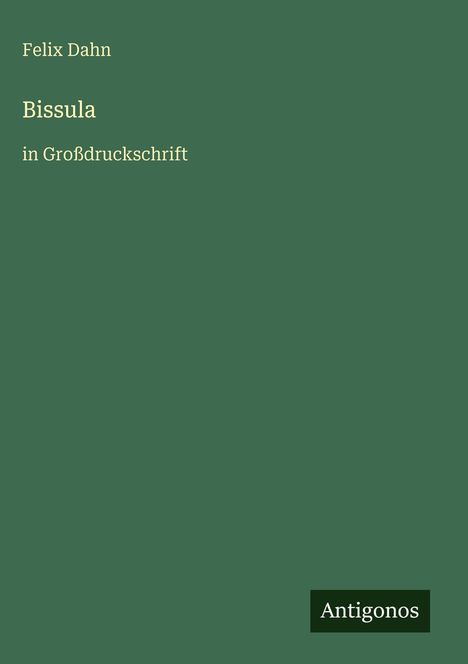 Titel: Bissula. Autor: Felix Dahn. Untertitel: in Großdruckschrift. Grüner Hintergrund. Unten rechts: Antigonos.