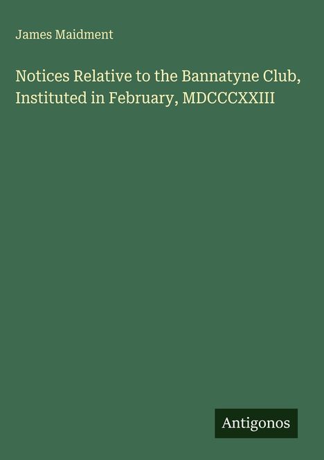 Titeltext: "Notices Relative to the Bannatyne Club, Instituted in February, MDCCCXXIII." Unten rechts: "Antigonos."