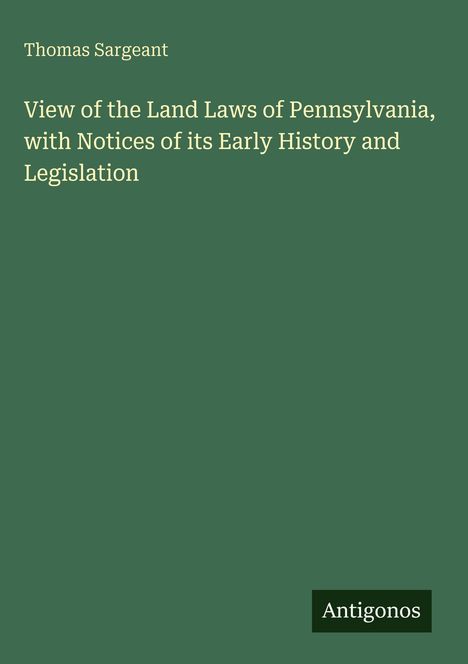 Thomas Sargeant: View of the Land Laws of Pennsylvania, with Notices of its Early History and Legislation, Buch