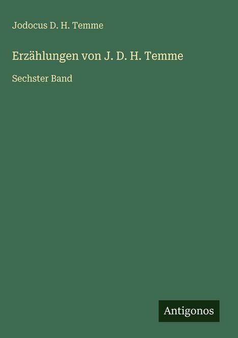 Text: "Jodocus D. H. Temme. Erzählungen von J. D. H. Temme. Sechster Band." Grünes Cover mit einem kleinen Logo unten rechts "Antigonos".