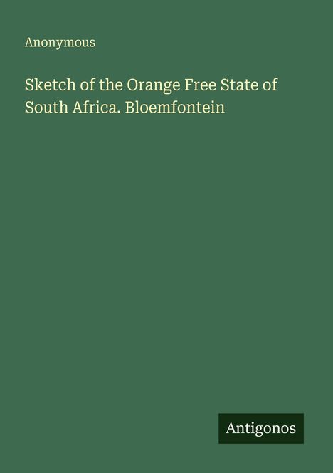 Text: "Anonymous. Sketch of the Orange Free State of South Africa. Bloemfontein." Unten rechts ein Logo: "Antigonos".