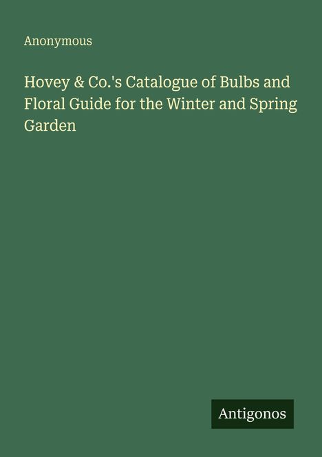 "Anonymous: Hovey & Co.'s Catalogue of Bulbs and Floral Guide for the Winter and Spring Garden." Grüner Hintergrund.