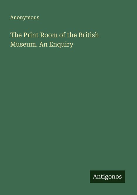 "Anonymous. The Print Room of the British Museum. An Enquiry. Antigonos."  
Einfacher, grüner Hintergrund.