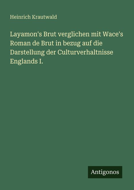 Text: Layamon's Brut verglichen mit Wace's Roman de Brut. Unten rechts kleines Logo mit "Antigonos". Hintergrund grün.