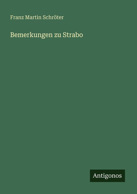 "Franz Martin Schröter: Bemerkungen zu Strabo". Unten rechts das Logo "Antigonos". Grüner Hintergrund, schlichter Stil.