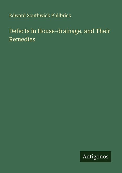 Edward Southwick Philbrick, "Defects in House-drainage, and Their Remedies". Unten rechts kleiner Schriftzug: Antigonos.