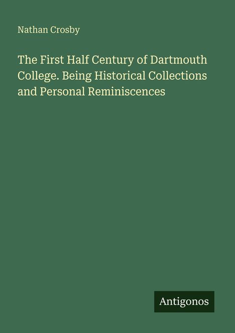 Titel: "The First Half Century of Dartmouth College". Autor: Nathan Crosby. Dunkelgrüner Hintergrund, unten rechts kleines Logo "Antigonos".