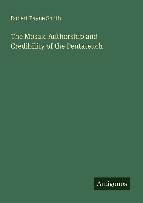 Titel: "The Mosaic Authorship and Credibility of the Pentateuch". Autor: Robert Payne Smith. Unten rechts: "Antigonos".