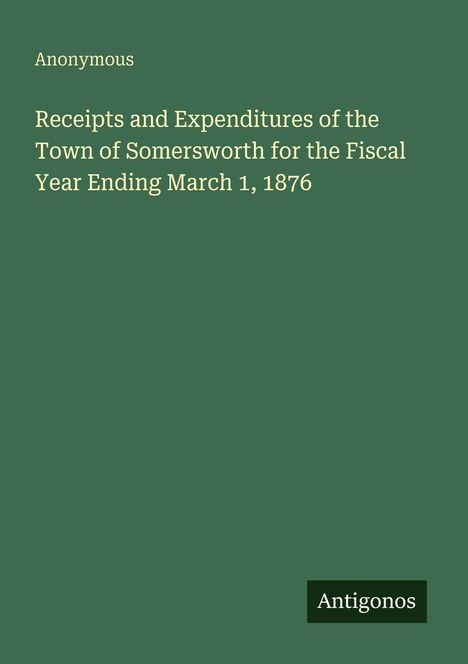 Text: "Anonymous. Receipts and Expenditures of the Town of Somersworth for the Fiscal Year Ending March 1, 1876. Antigonos." 
