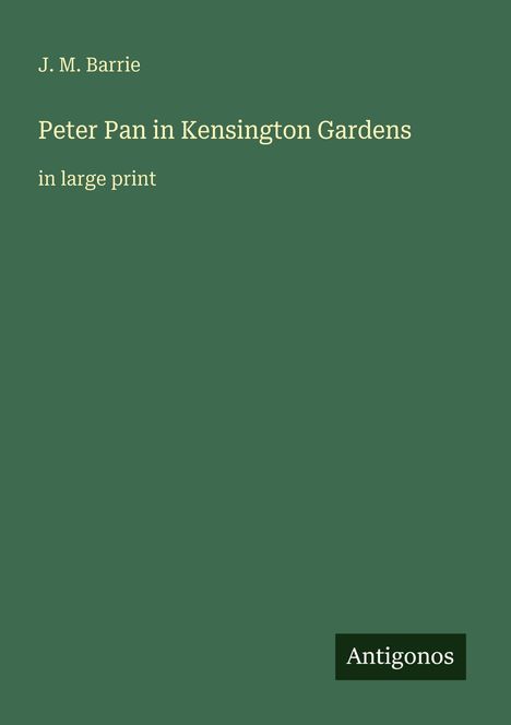J. M. Barrie, "Peter Pan in Kensington Gardens", große Schrift. Unten rechts steht "Antigonos". Grüner Hintergrund.