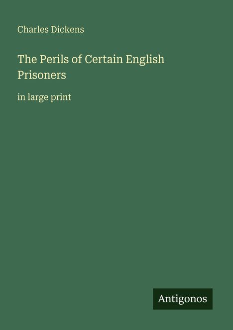 Charles Dickens, The Perils of Certain English Prisoners in large print. Grüner Hintergrund, unten rechts "Antigonos".