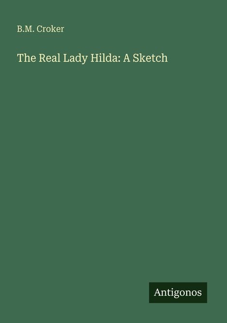 Text: "B.M. Croker", "The Real Lady Hilda: A Sketch", "Antigonos". Grüner Hintergrund, schlichtes Design.