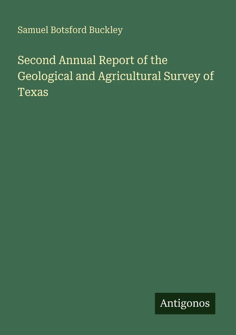 Titel: Second Annual Report of the Geological and Agricultural Survey of Texas. Autorenname: Samuel Botsford Buckley. Unten das Logo "Antigonos". Hintergrund grün.