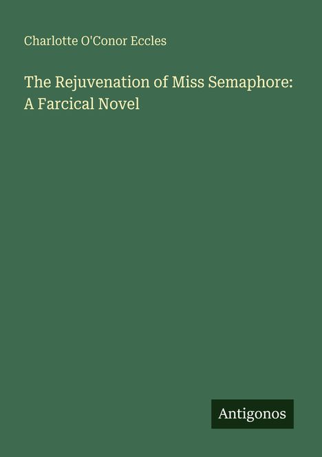 Text: "Charlotte O'Conor Eccles, The Rejuvenation of Miss Semaphore: A Farcical Novel, Antigonos". Einfacher grüner Hintergrund.