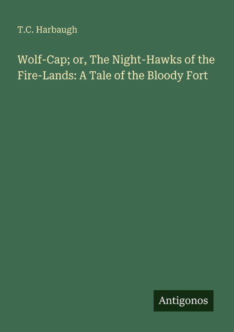 Weiße Schrift auf grünem Hintergrund: 
Titel: "Wolf-Cap; or, The Night-Hawks of the Fire-Lands". 
Autor: T.C. Harbaugh. 
Unten: "Antigonos".