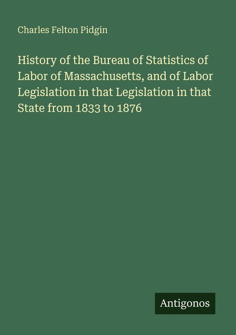 Charles Felton Pidgin. Titel: "History of the Bureau of Statistics of Labor of Massachusetts". Grün, schlichtes Design.