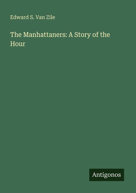 Grüner Hintergrund, darauf steht: "Edward S. Van Zile, The Manhattaner: A Story of the Hour". Unten ein Logo mit "Antigonos".