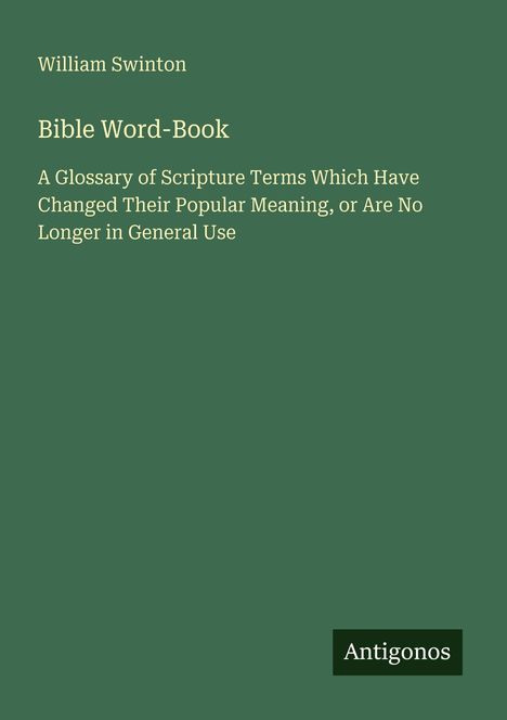 "Bible Word-Book" von William Swinton. Ein Glossar veränderter biblischer Begriffe. Grüner Hintergrund. Logo: "Antigonos".