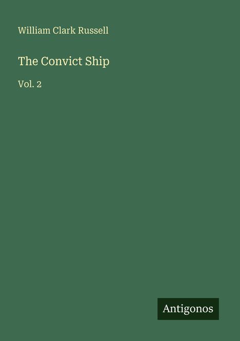 Buchtitel "The Convict Ship, Vol. 2" von William Clark Russell. Grüner Hintergrund, "Antigonos" unten rechts.