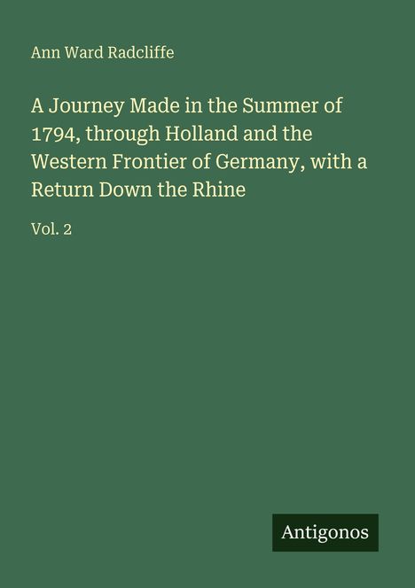 Grüner Hintergrund, Autor: Ann Ward Radcliffe. Titel: "A Journey Made in the Summer of 1794..." Vol. 2. Unten rechts Logo: "Antigonos".