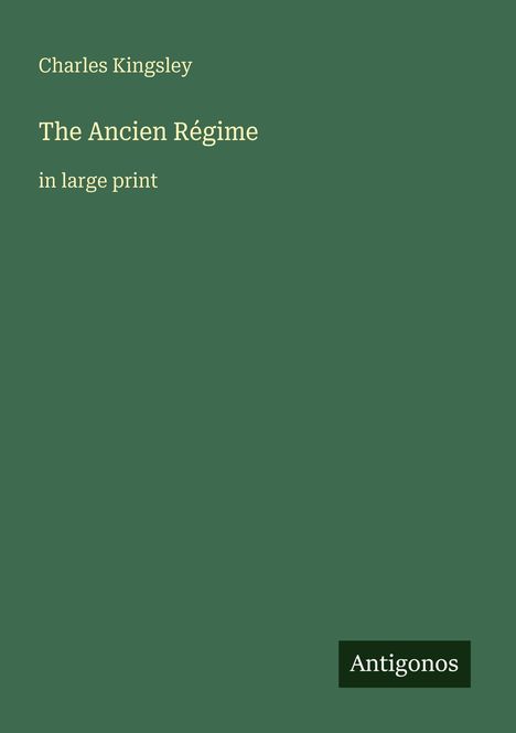 "Charles Kingsley, The Ancien Régime, in large print" steht auf grünem Hintergrund, unten rechts "Antigonos".