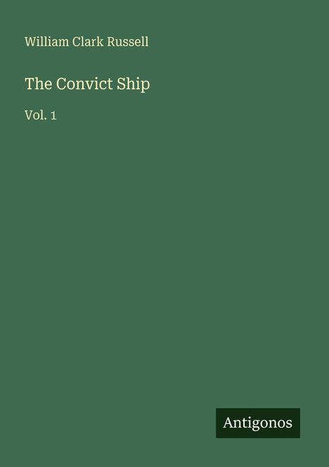 William Clark Russell: The Convict Ship, Vol. 1. Grünes Cover, unten rechts das Logo "Antigonos".