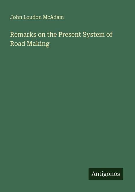 Grüner Hintergrund mit weißer Schrift: "John Loudon McAdam," "Remarks on the Present System of Road Making." Unten: "Antigonos."