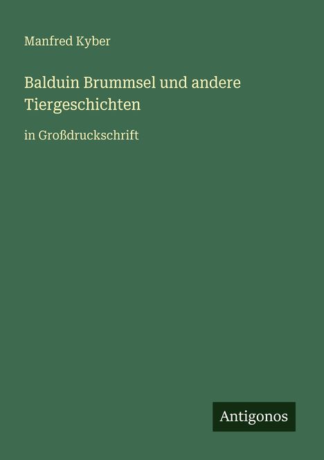 „Balduin Brummsel und andere Tiergeschichten“ in Großdruckschrift, von Manfred Kyber. Antigonos-Logo unten.