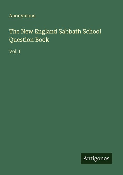 "Anonymous. The New England Sabbath School Question Book Vol. I. Antigonos." Auf grünem Hintergrund in einfacher Serifenschrift.