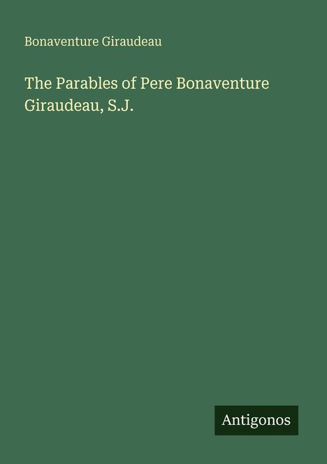 Oberer Text: "Bonaventure Giraudeau". Mittig: "The Parables of Pere Bonaventure Giraudeau, S.J." Unten: "Antigonos".
