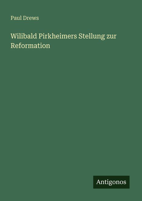Titel: "Wilibald Pirckheimers Stellung zur Reformation" von Paul Drews. Logo: Antigonos. Hintergrund grün.