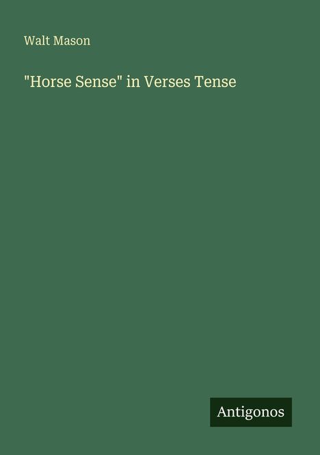 Text: Walt Mason, "Horse Sense" in Verses Tense, Antigonos. Einheitlicher grüner Hintergrund.