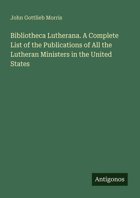 Ein Buchcover mit grünem Hintergrund; oben steht "John Gottlieb Morris". Der Titel ist: "Bibliotheca Lutherana...". Unten "Antigonos".