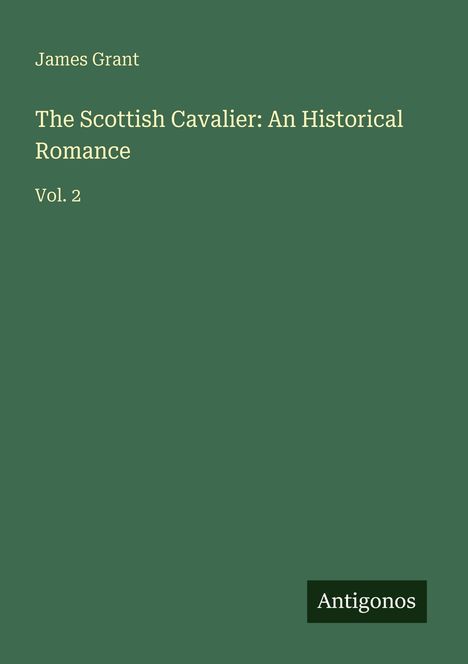 James Grant, "The Scottish Cavalier: An Historical Romance", Vol. 2. Auf grünem Hintergrund, "Antigonos" unten.