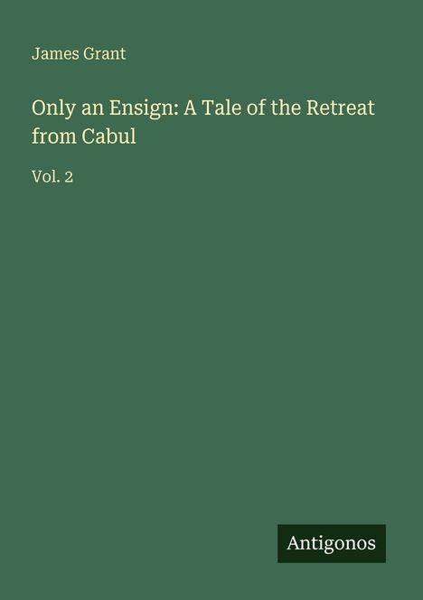 "Only an Ensign: A Tale of the Retreat from Cabul" von James Grant, Vol. 2. Grünes Buchcover, unten rechts "Antigonos".